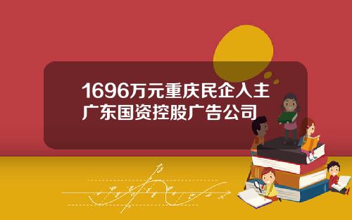 1696万元重庆民企入主广东国资控股广告公司