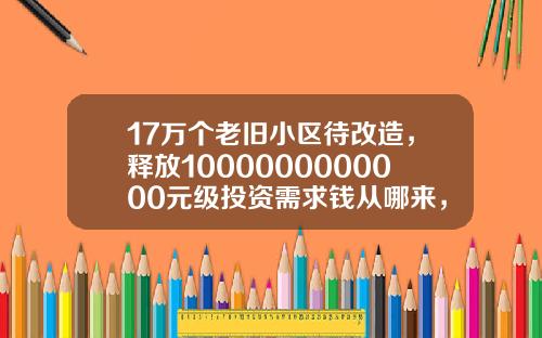 17万个老旧小区待改造，释放1000000000000元级投资需求钱从哪来，花向哪去？