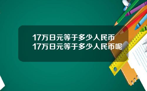 17万日元等于多少人民币17万日元等于多少人民币呢