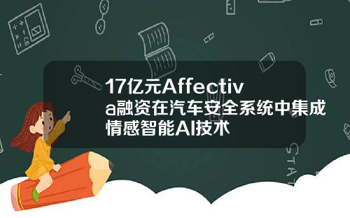 17亿元Affectiva融资在汽车安全系统中集成情感智能AI技术