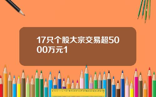 17只个股大宗交易超5000万元1