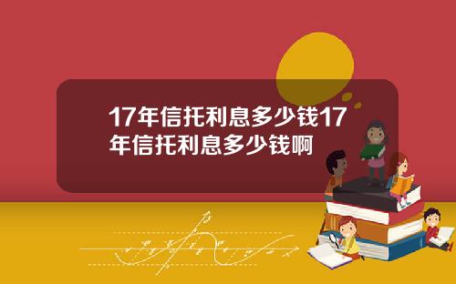 17年信托利息多少钱17年信托利息多少钱啊