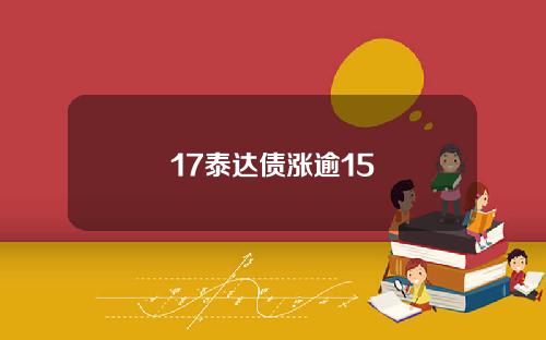 17泰达债涨逾15