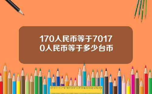 170人民币等于70170人民币等于多少台币