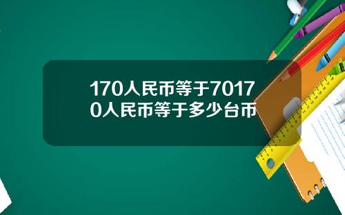 170人民币等于70170人民币等于多少台币