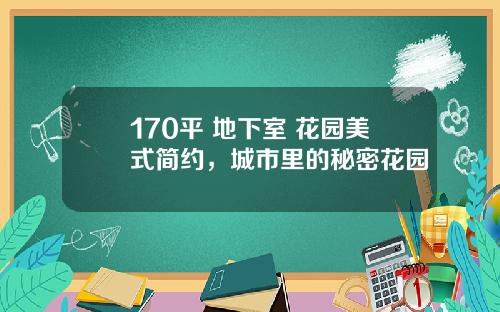 170平+地下室+花园美式简约，城市里的秘密花园