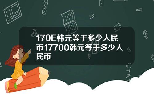 170E韩元等于多少人民币17700韩元等于多少人民币