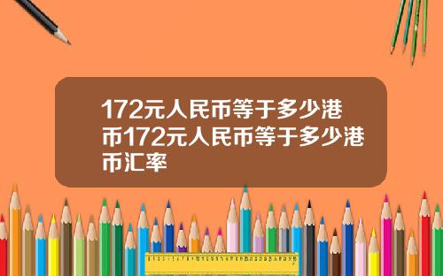 172元人民币等于多少港币172元人民币等于多少港币汇率