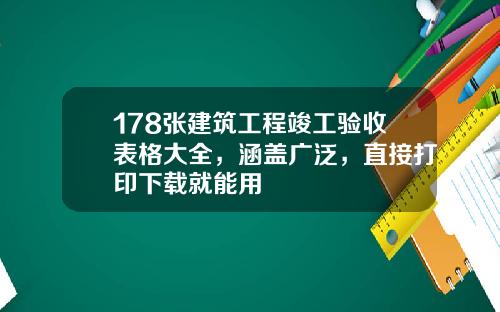 178张建筑工程竣工验收表格大全，涵盖广泛，直接打印下载就能用