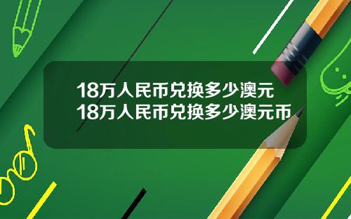 18万人民币兑换多少澳元18万人民币兑换多少澳元币