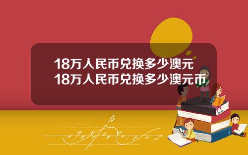 18万人民币兑换多少澳元18万人民币兑换多少澳元币