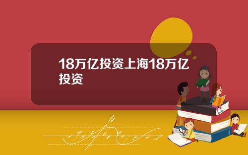 18万亿投资上海18万亿投资