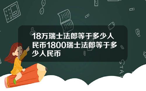 18万瑞士法郎等于多少人民币1800瑞士法郎等于多少人民币