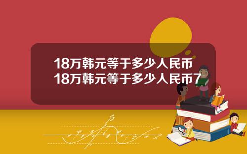 18万韩元等于多少人民币18万韩元等于多少人民币7