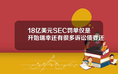 18亿美元SEC罚单仅是开始瑞幸还有很多诉讼债要还