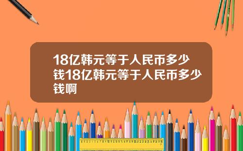 18亿韩元等于人民币多少钱18亿韩元等于人民币多少钱啊