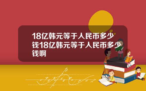18亿韩元等于人民币多少钱18亿韩元等于人民币多少钱啊