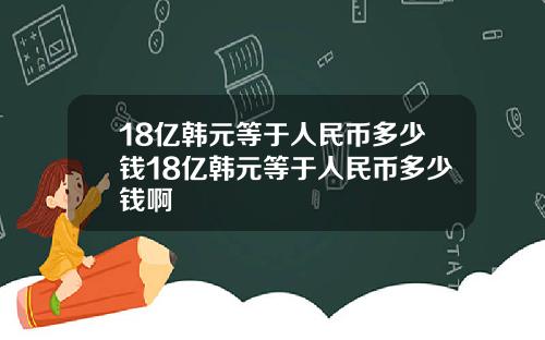 18亿韩元等于人民币多少钱18亿韩元等于人民币多少钱啊
