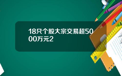18只个股大宗交易超5000万元2