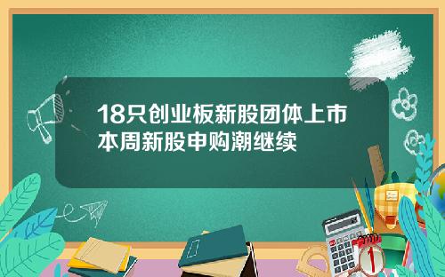 18只创业板新股团体上市本周新股申购潮继续