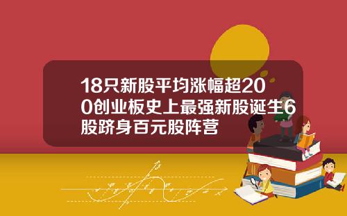 18只新股平均涨幅超200创业板史上最强新股诞生6股跻身百元股阵营