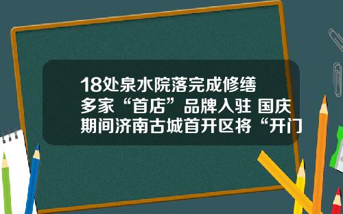 18处泉水院落完成修缮 多家“首店”品牌入驻 国庆期间济南古城首开区将“开门迎客”
