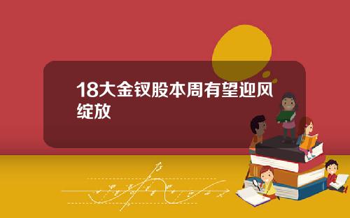 18大金钗股本周有望迎风绽放