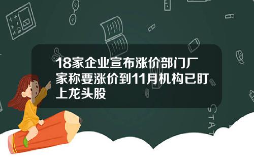 18家企业宣布涨价部门厂家称要涨价到11月机构已盯上龙头股