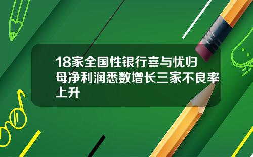 18家全国性银行喜与忧归母净利润悉数增长三家不良率上升