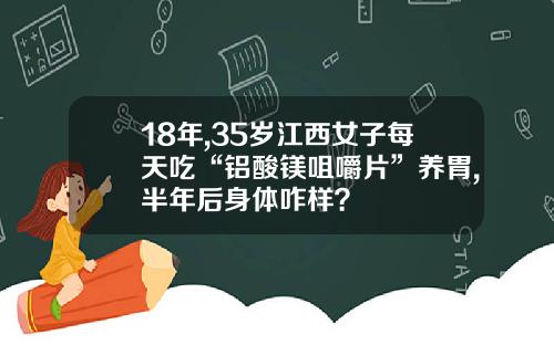 18年,35岁江西女子每天吃“铝酸镁咀嚼片”养胃,半年后身体咋样？