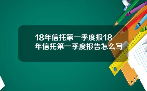 18年信托第一季度报18年信托第一季度报告怎么写