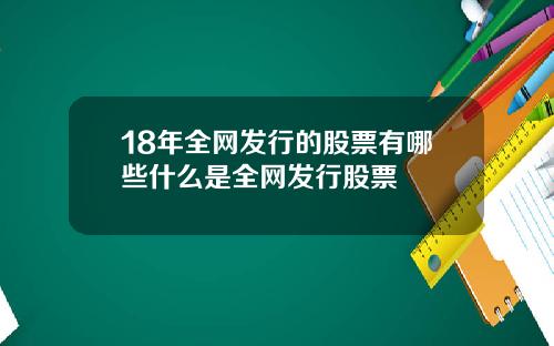 18年全网发行的股票有哪些什么是全网发行股票