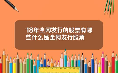18年全网发行的股票有哪些什么是全网发行股票