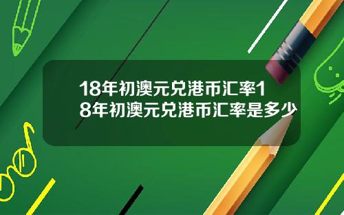 18年初澳元兑港币汇率18年初澳元兑港币汇率是多少