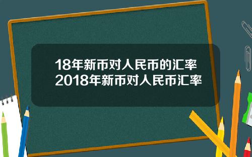 18年新币对人民币的汇率2018年新币对人民币汇率