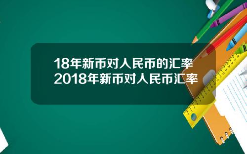 18年新币对人民币的汇率2018年新币对人民币汇率