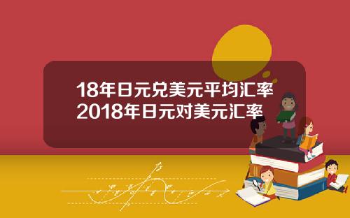 18年日元兑美元平均汇率2018年日元对美元汇率