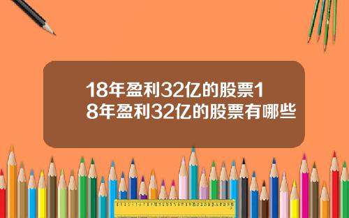 18年盈利32亿的股票18年盈利32亿的股票有哪些