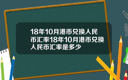 18年10月港币兑换人民币汇率18年10月港币兑换人民币汇率是多少