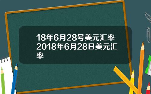 18年6月28号美元汇率2018年6月28日美元汇率