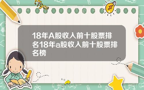 18年A股收入前十股票排名18年a股收入前十股票排名榜