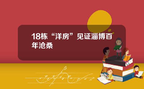 18栋“洋房”见证淄博百年沧桑