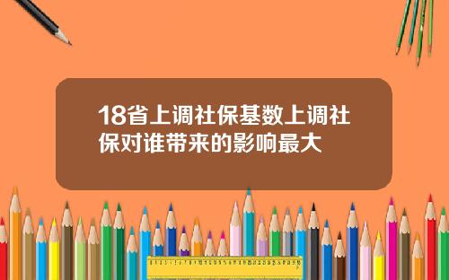 18省上调社保基数上调社保对谁带来的影响最大