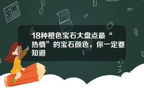 18种橙色宝石大盘点最“热情”的宝石颜色，你一定要知道