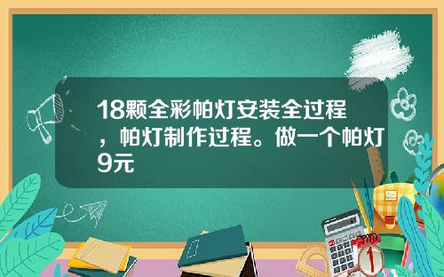 18颗全彩帕灯安装全过程，帕灯制作过程。做一个帕灯9元