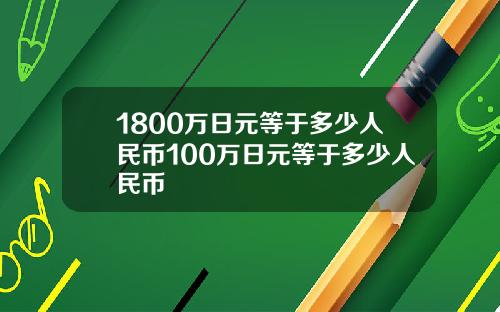 1800万日元等于多少人民币100万日元等于多少人民币
