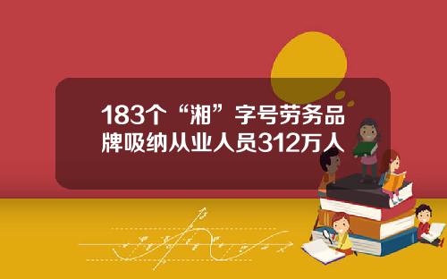183个“湘”字号劳务品牌吸纳从业人员312万人