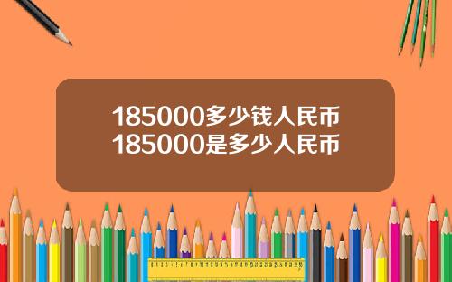 185000多少钱人民币185000是多少人民币