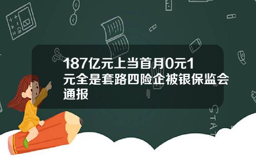 187亿元上当首月0元1元全是套路四险企被银保监会通报
