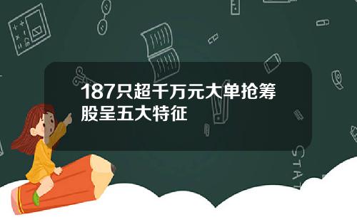 187只超千万元大单抢筹股呈五大特征